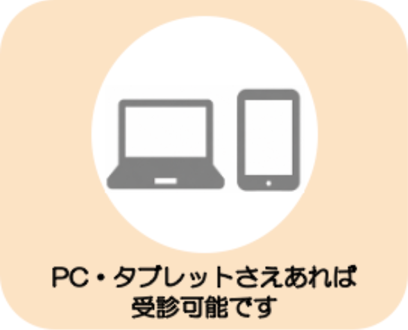 PC・タブレットさえあれば受診可能です